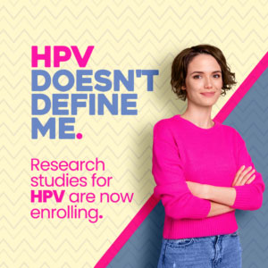 text: HPV doesn't define me. Research studies for HPV are now enrolling